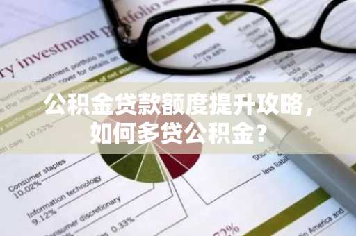 公积金贷款额度提升攻略，如何多贷公积金？
