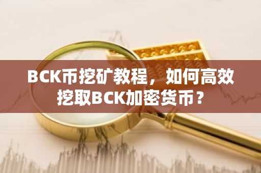 BCK币挖矿教程，如何高效挖取BCK加密货币？