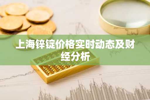 上海锌锭价格实时动态及财经分析