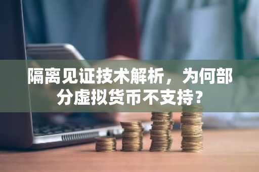 隔离见证技术解析，为何部分虚拟货币不支持？