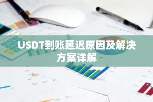 USDT到账延迟原因及解决方案详解