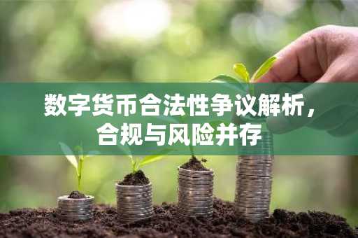 数字货币合法性争议解析，合规与风险并存