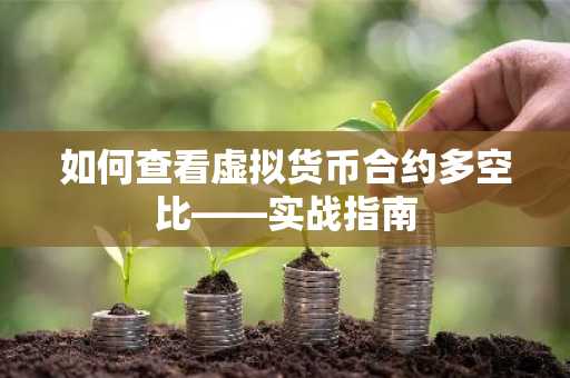 如何查看虚拟货币合约多空比——实战指南