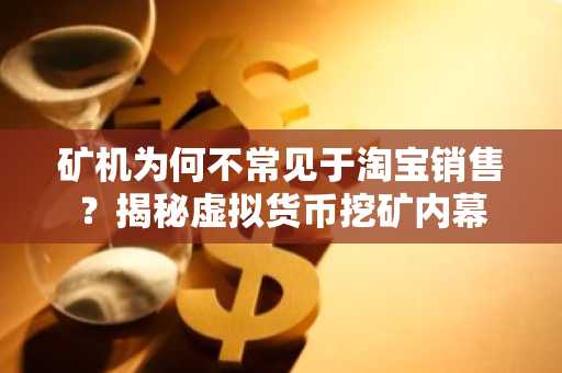 矿机为何不常见于淘宝销售？揭秘虚拟货币挖矿内幕