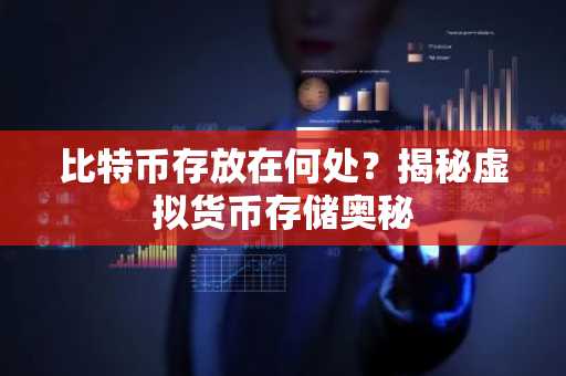 比特币存放在何处？揭秘虚拟货币存储奥秘