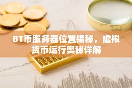 BT币服务器位置揭秘，虚拟货币运行奥秘详解