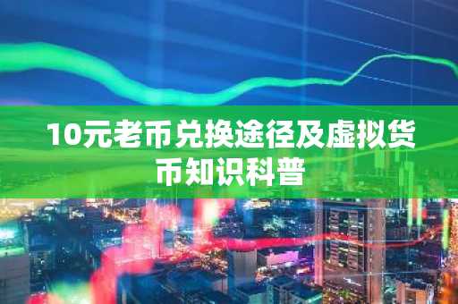 10元老币兑换途径及虚拟货币知识科普