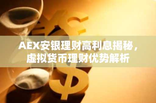 AEX安银理财高利息揭秘，虚拟货币理财优势解析