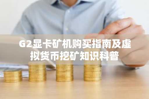 G2显卡矿机购买指南及虚拟货币挖矿知识科普