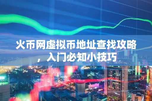 火币网虚拟币地址查找攻略，入门必知小技巧