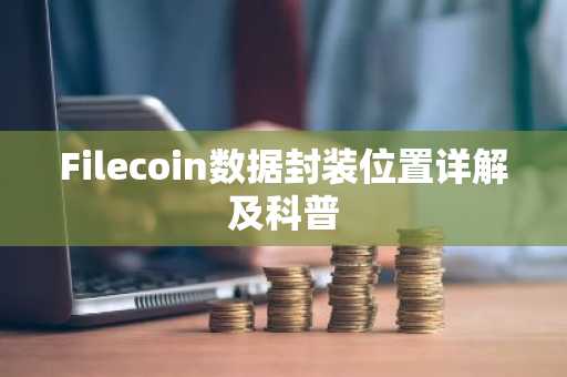 Filecoin数据封装位置详解及科普