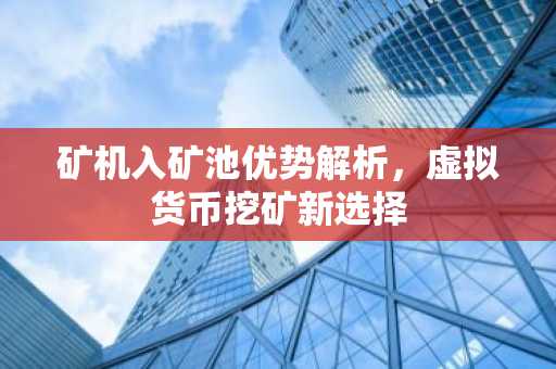 矿机入矿池优势解析，虚拟货币挖矿新选择