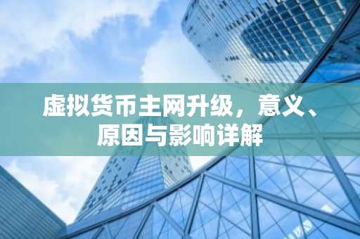 虚拟货币主网升级，意义、原因与影响详解