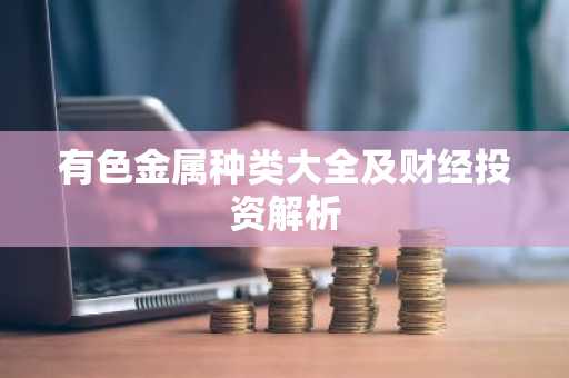 有色金属种类大全及财经投资解析