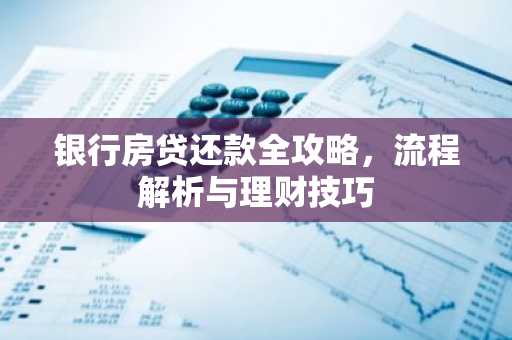 银行房贷还款全攻略，流程解析与理财技巧