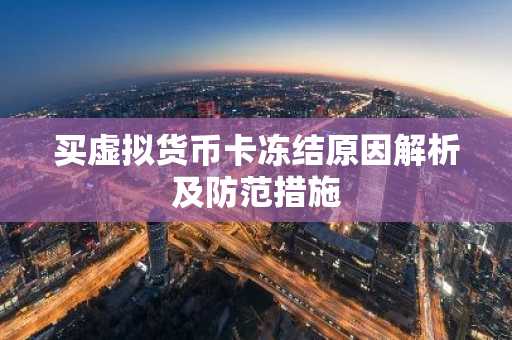 买虚拟货币卡冻结原因解析及防范措施