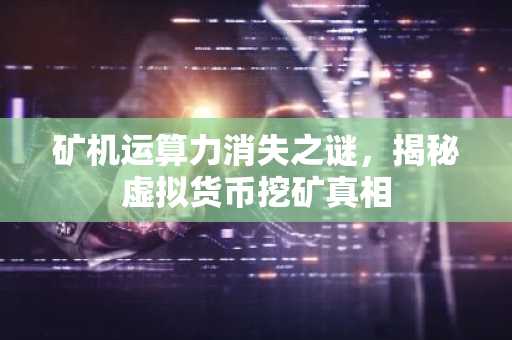 矿机运算力消失之谜，揭秘虚拟货币挖矿真相