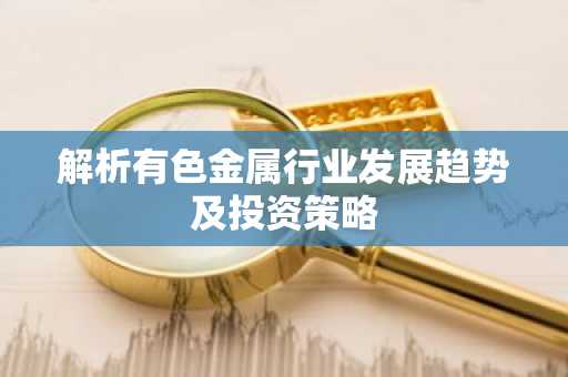 解析有色金属行业发展趋势及投资策略