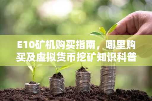 E10矿机购买指南，哪里购买及虚拟货币挖矿知识科普