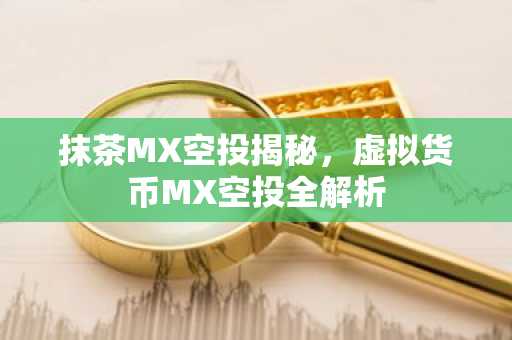 抹茶MX空投揭秘，虚拟货币MX空投全解析