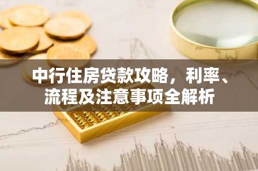 中行住房贷款攻略，利率、流程及注意事项全解析