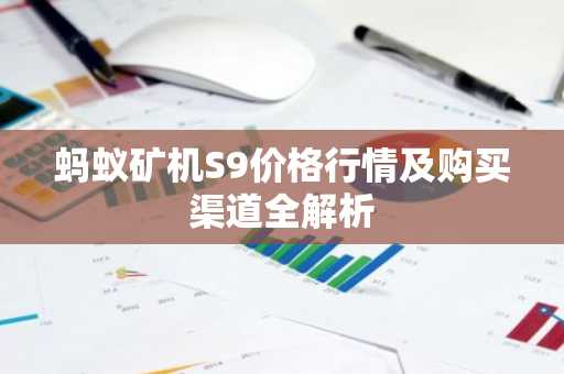 蚂蚁矿机S9价格行情及购买渠道全解析
