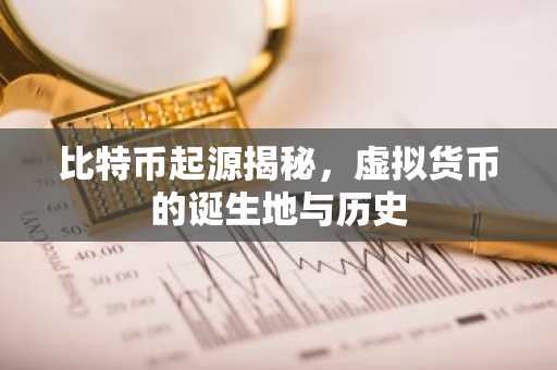 比特币起源揭秘，虚拟货币的诞生地与历史