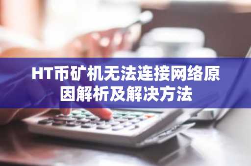 HT币矿机无法连接网络原因解析及解决方法