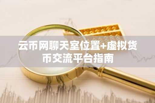 云币网聊天室位置 虚拟货币交流平台指南