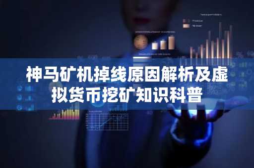 神马矿机掉线原因解析及虚拟货币挖矿知识科普