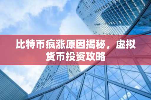 比特币疯涨原因揭秘，虚拟货币投资攻略