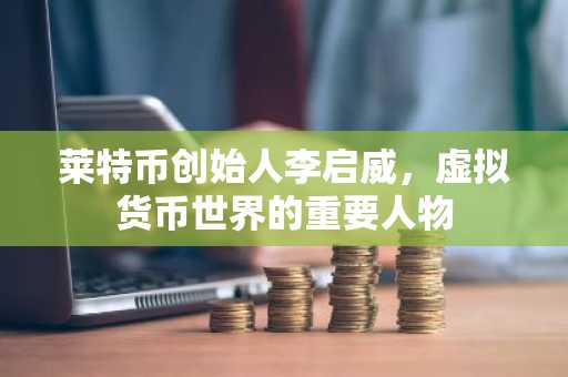 莱特币创始人李启威，虚拟货币世界的重要人物