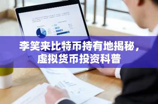 李笑来比特币持有地揭秘，虚拟货币投资科普