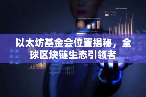 以太坊基金会位置揭秘，全球区块链生态引领者