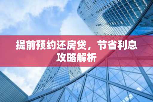 提前预约还房贷，节省利息攻略解析