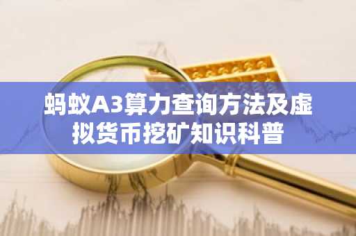 蚂蚁A3算力查询方法及虚拟货币挖矿知识科普