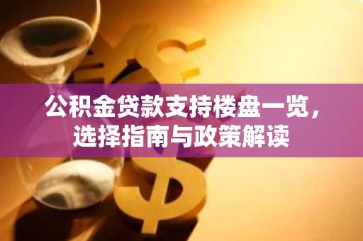 公积金贷款支持楼盘一览，选择指南与政策解读