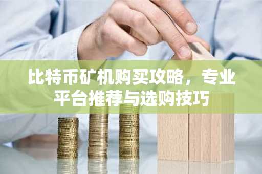 比特币矿机购买攻略，专业平台推荐与选购技巧