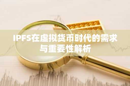 IPFS在虚拟货币时代的需求与重要性解析