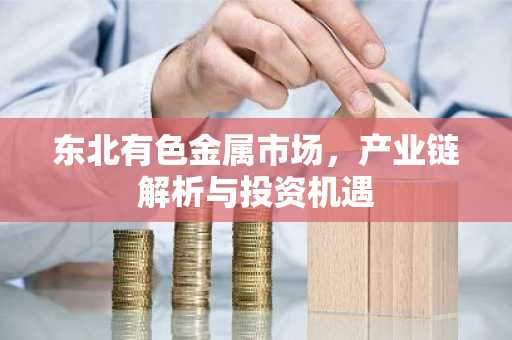 东北有色金属市场，产业链解析与投资机遇