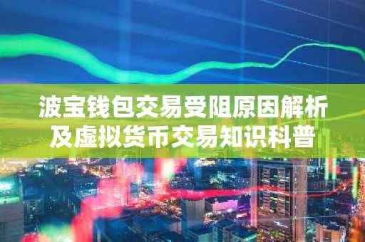 波宝钱包交易受阻原因解析及虚拟货币交易知识科普