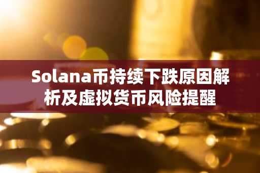 Solana币持续下跌原因解析及虚拟货币风险提醒