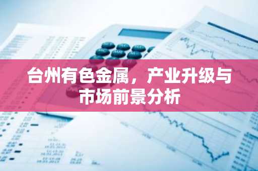 台州有色金属，产业升级与市场前景分析