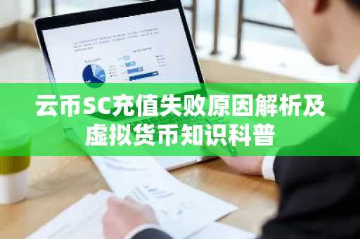 云币SC充值失败原因解析及虚拟货币知识科普