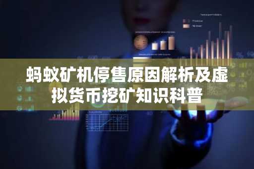 蚂蚁矿机停售原因解析及虚拟货币挖矿知识科普