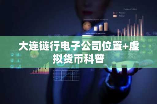 大连链行电子公司位置 虚拟货币科普