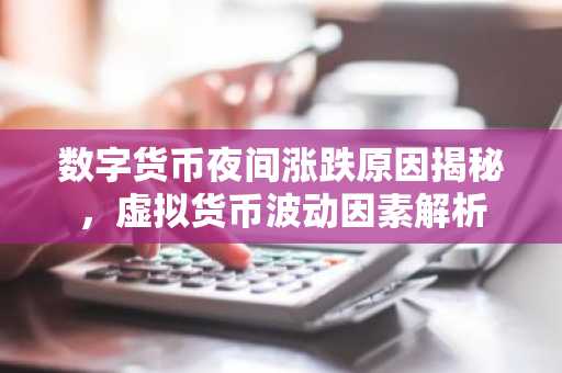 数字货币夜间涨跌原因揭秘，虚拟货币波动因素解析