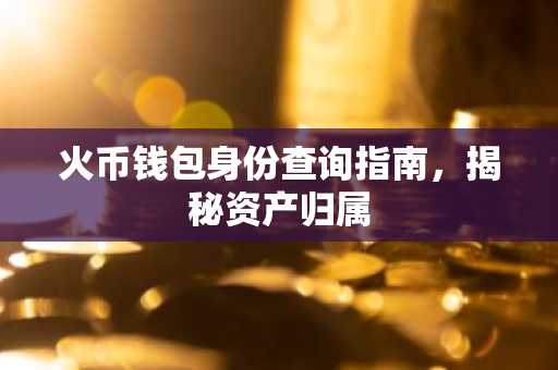 火币钱包身份查询指南，揭秘资产归属