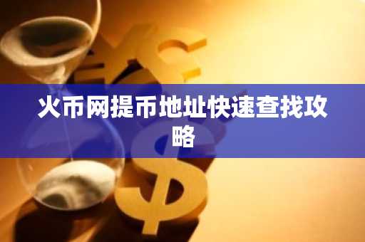 火币网提币地址快速查找攻略