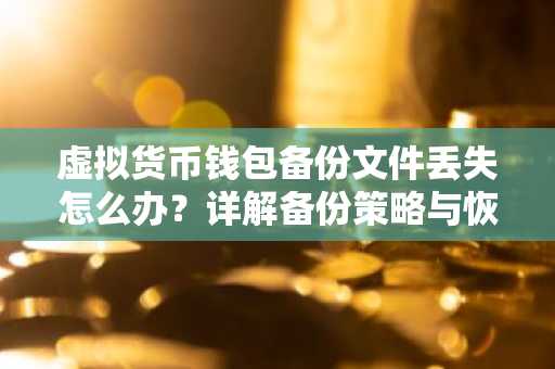 虚拟货币钱包备份文件丢失怎么办？详解备份策略与恢复方法
